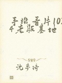 手机看片1024老版基地