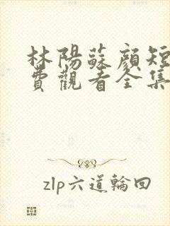 林阳苏颜短剧免费观看全集