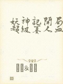 妖神记开局获得超级赛人血脉