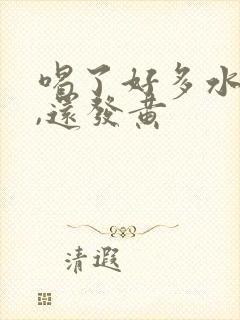 喝了好多水尿少,还发黄