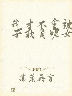 我才不会被女孩子欺负呢女主