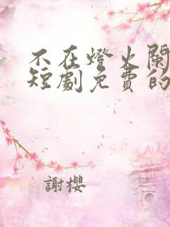 不在灯火阑珊处短剧免费的