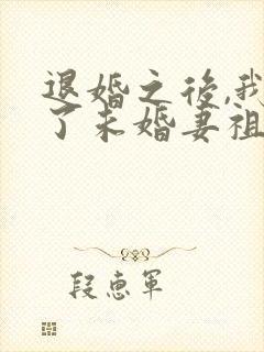 退婚之后,我娶了未婚妻祖宗全文