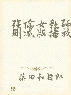 强伦女教师2未删减版播放