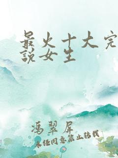 最火十大完结小说女生