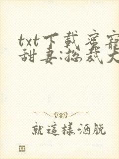 txt下载蜜宠甜妻:总裁大人,求放过