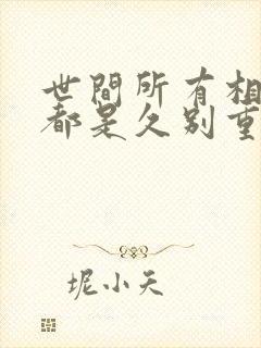 世间所有相遇,都是久别重逢.