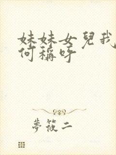 妹妹女儿我该如何称呼