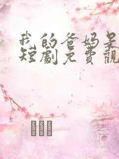 我的爸妈是戏精短剧免费观看全集