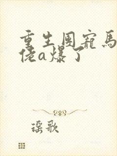 重生团宠马甲大佬a爆了