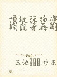 顶级玩物漫画在线观看无删减