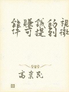 能赚钱的视频软件可提到微信