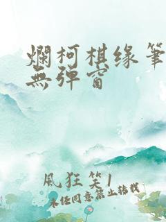 烂柯棋缘笔趣阁无弹窗