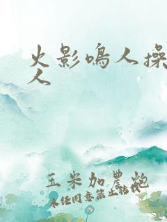 火影鸣人操所有人