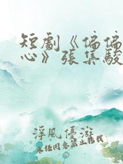 短剧《偏偏动了心》张集骏王格格