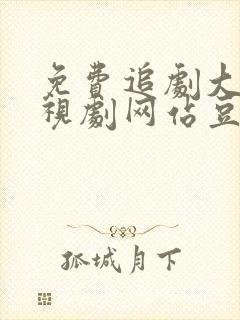 免费追剧大全电视剧网站豆角