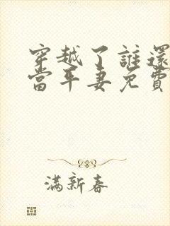 穿越了谁还稀罕当平妻免费阅读