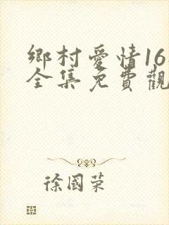 乡村爱情16部全集免费观看