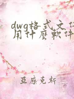 dwg格式文件用什么软件打开