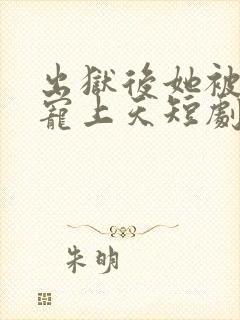 出狱后她被墨少宠上天短剧