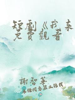 短剧《我来了》免费观看