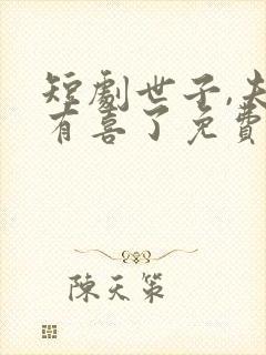 短剧世子,夫人有喜了免费观看