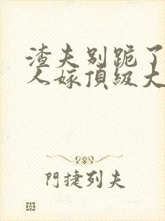 渣夫别跪了 夫人嫁顶级大佬