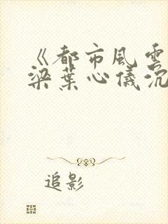 《都市风云》乔梁叶心仪沉浮做局