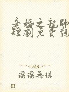 弃婚之龙帅逆袭短剧免费观看全集