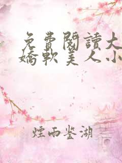 免费阅读大佬的娇软美人小说