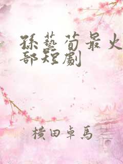 孙艺荀最火的十部短剧