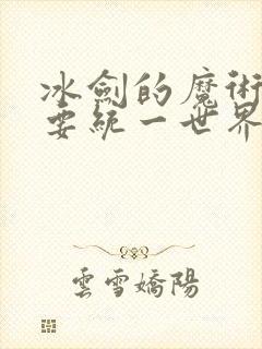 冰剑的魔术师将要统一世界观看