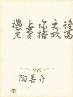 遇上你之后短剧免费播放高清