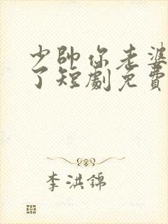 少帅你老婆又跑了短剧免费版