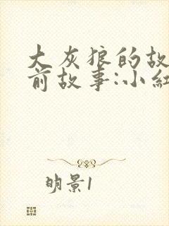 大灰狼的故事睡前故事:小红帽与大灰狼