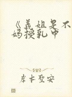 《义姐是不良妈妈授乳中