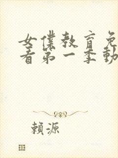 女仆教育免费观看第一季动漫全集