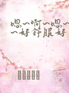 嗯~啊~嗯~啊~好舒服好爽