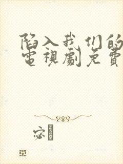 陷入我们的热恋电视剧免费观看15集