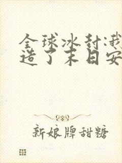 全球冰封:我打造了末日安全屋免费小说