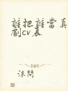 谁把谁当真广播剧cv表