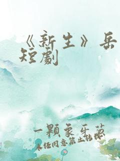 《新生》岳雨婷短剧
