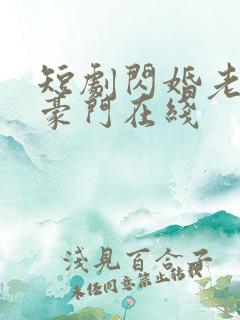 短剧闪婚老公是豪门在线