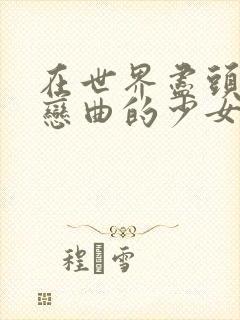 在世界尽头咏唱恋曲的少女攻略