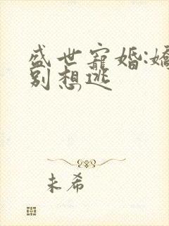 盛世宠婚:娇妻别想逃