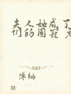 夫人她成了大佬们的团宠 免费阅读