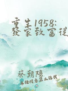 重生1958:发家致富从南锣鼓巷开始全文