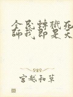 全民转职死灵法师我即是天灾小说免费无弹窗