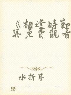 《相逢时节》全集免费观看