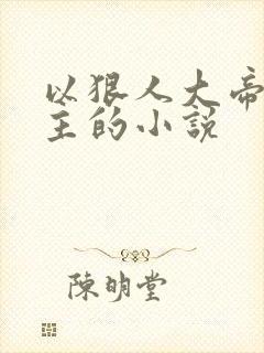 以狠人大帝为女主的小说